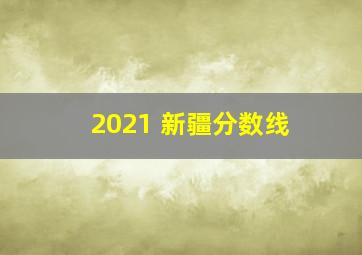 2021 新疆分数线